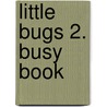 Little Bugs 2. Busy Book by Carol Read