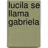 Lucila Se Llama Gabriela door Sonia Montecino Aguirre