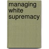 Managing White Supremacy door J. Douglas Smith