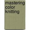 Mastering Color Knitting by Melissa Leapman