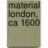Material London, Ca 1600