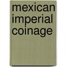 Mexican Imperial Coinage door Benjamin Betts