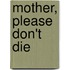 Mother, Please Don't Die