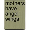 Mothers Have Angel Wings door Carol Kent