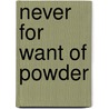 Never For Want Of Powder by Theodore P. Savas