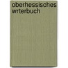 Oberhessisches Wrterbuch door Wilhelm Crecelius