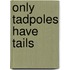 Only Tadpoles Have Tails