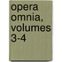 Opera Omnia, Volumes 3-4