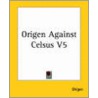 Origen Against Celsus V5 door Origen Origen