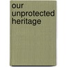 Our Unprotected Heritage door Thomas F. King