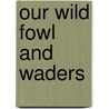 Our Wild Fowl and Waders by Dwight Williams Huntington