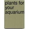 Plants For Your Aquarium door Wolfgang Gula