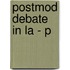 Postmod Debate in La - P