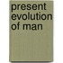 Present Evolution of Man