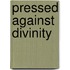 Pressed Against Divinity