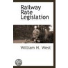 Railway Rate Legislation door William H. West