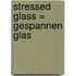 Stressed glass = Gespannen glas