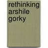 Rethinking Arshile Gorky by Kim S. Theriault