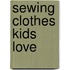 Sewing Clothes Kids Love