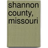 Shannon County, Missouri by Miriam T. Timpledon