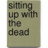Sitting Up With The Dead by Pamela Petro