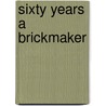 Sixty Years A Brickmaker by J. W. Crary