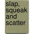 Slap, Squeak and Scatter