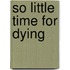 So Little Time For Dying