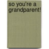 So You'Re A Grandparent! by Mike Haskins