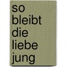 So bleibt die Liebe jung by Oswalt Kolle