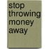 Stop Throwing Money Away