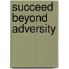 Succeed Beyond Adversity by Robert L. Comradd Sr
