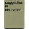 Suggestion In Education; by M.W. 1868-1935 Keatinge