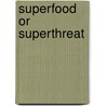 Superfood or Superthreat by Kathlyn Gay