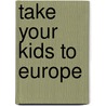 Take Your Kids to Europe by Cynthia W. Harriman