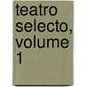 Teatro Selecto, Volume 1 door Pedro Calder�N. De La Barca