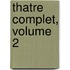 Thatre Complet, Volume 2