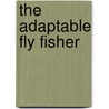The Adaptable Fly Fisher door Lou Stevens