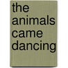 The Animals Came Dancing door Howard L. Harrod