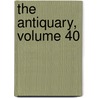 The Antiquary, Volume 40 door . Anonymous