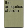 The Antiquities Of Arran by John Mcithur