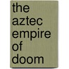 The Aztec Empire Of Doom door Onbekend