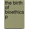 The Birth Of Bioethics P door Albert R. Jonsen