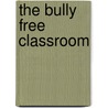 The Bully Free Classroom by Ph.D. Beane Allan L.