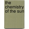 The Chemistry Of The Sun by Sir Norman Lockyer
