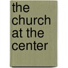 The Church At The Center by Warren H. Wilson