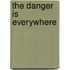 The Danger Is Everywhere