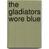 The Gladiators Wore Blue
