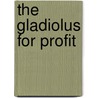 The Gladiolus For Profit by Raymond M. Champe