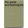 The Great Archaeologists by Paul G. Bahn